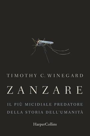 Zanzare. Il più micidiale predatore della storia dell'umanità by Timothy C. Winegard