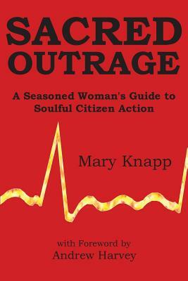 Sacred Outrage: A Seasoned Woman's Guide to Soulful Citizen Action by Mary Knapp