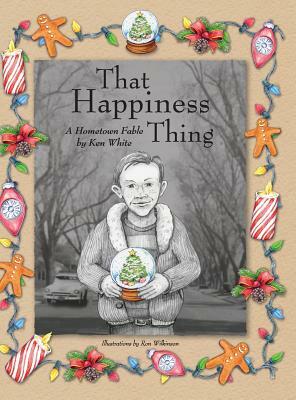 That Happiness Thing: A Hometown Fable by Ken White