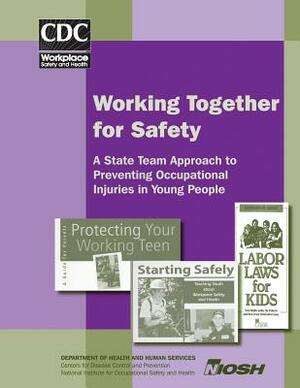 Working Together for Safety: A State Team Approach to Preventing Occupational Injuries in Young People by National Institute Fo Safety and Health, D. Human Services, Centers for Disease Cont And Prevention