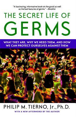 Secret Life of Germs: What They Are, Why We Need Them, and How We Can Protect Ourselves Against Them by Philip M. Tierno