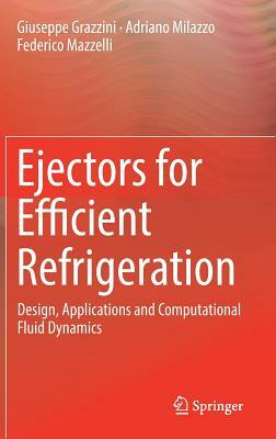 Ejectors for Efficient Refrigeration: Design, Applications and Computational Fluid Dynamics by Federico Mazzelli, Giuseppe Grazzini, Adriano Milazzo