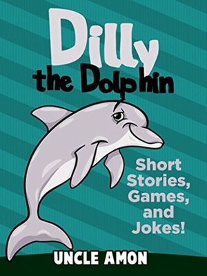 Dilly the Dolphin: Short Stories, Games, and Jokes! by Uncle Amon