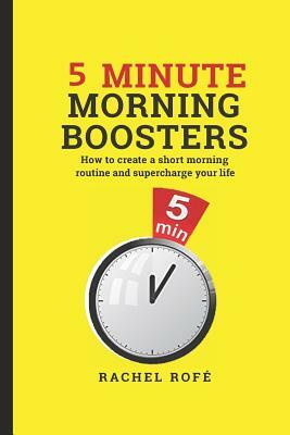 5 Minute Morning Boosters: How to Create a Short Morning Routine and Supercharge Your Life by Rachel Rofe