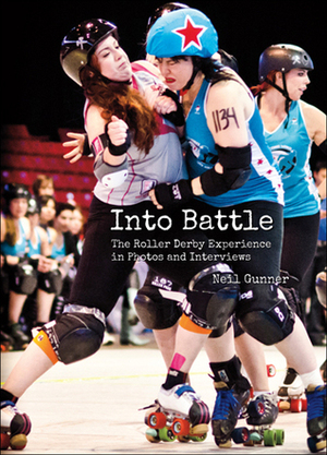 Into Battle: The Roller Derby Experience in Photos and Interviews by Neil Gunner