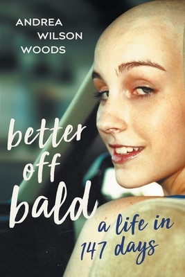 Better Off Bald: A Life in 147 Days by Andrea Wilson Woods