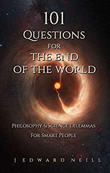 101 Questions for the End of the World: Philosophy and Science Dilemmas for Smart People by J. Edward Neill