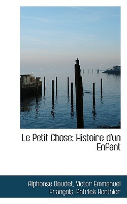 Le Petit Chose: Histoire D'Un Enfant by Alphonse Daudet