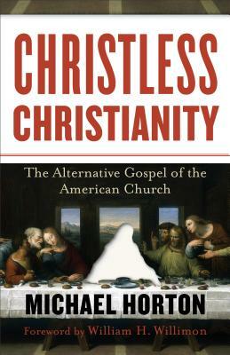 Christless Christianity: The Alternative Gospel of the American Church by Michael Horton