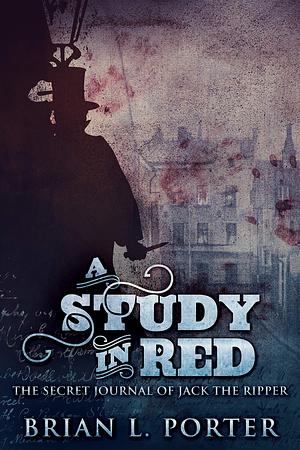 A Study In Red: The Secret Journal Of Jack The Ripper by Brian L. Porter