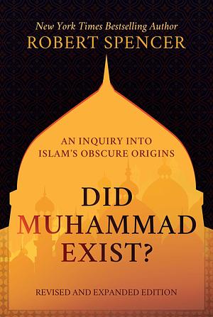 Did Muhammad Exist?: An Inquiry into Islam's Obscure Origins―Revised and Expanded Edition by Robert Spencer, Robert Spencer