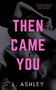 Then Came You: Forbidden age-gap romance by L. Ashley, Lauren Ashley, Lauren Ashley