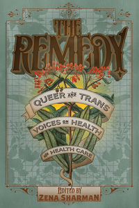 The Remedy: Queer and Trans Voices on Health and Health Care by Zena Sharman, Cooper Lee Bombardier, Sinclair Sexsmith