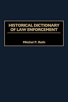 Historical Dictionary of Law Enforcement by Mitchel P. Roth