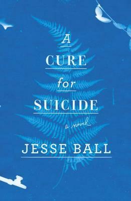 A Cure for Suicide by Jesse Ball