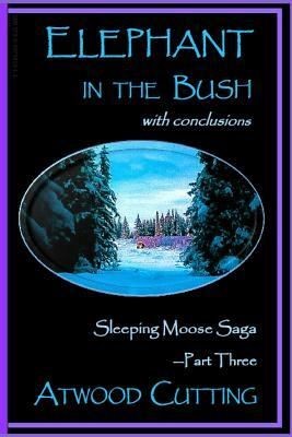 Elephant in the Bush: Sleeping Moose Saga Part Three with Conclusions by Atwood Cutting