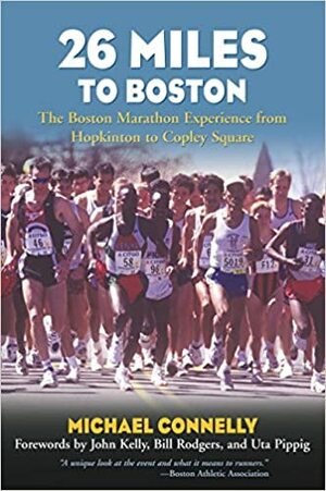 26 Miles to Boston: The Boston Marathon Experience from Hopkinton to Copley Square by John Kelley, Uta Pippig, Bill Rodgers, Michael Connelly, John Kelly