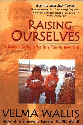 Raising Ourselves: A Gwitch'in Coming of Age Story from the Yukon River by Velma Wallis