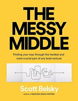 Maximize the Middle: Navigate Your Start-up from Investment through to Lasting Business Success by Scott Belsky