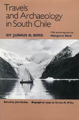 Travels and Archaeology in South Chile by Margaret Bird, Junius B. Bird