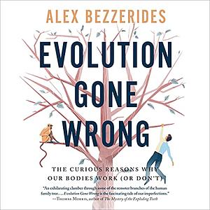 Evolution Gone Wrong: The Curious Reasons Why Our Bodies Work (or Don't) by Alexander Bezzerides