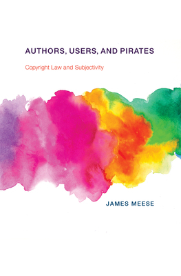 Authors, Users, and Pirates: Copyright Law and Subjectivity by James Meese