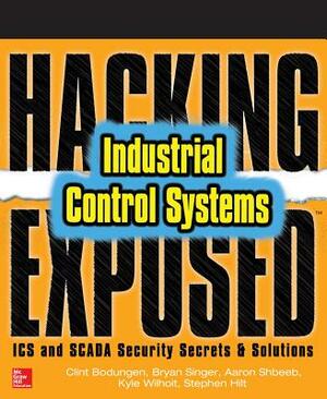 Hacking Exposed Industrial Control Systems: ICS and Scada Security Secrets & Solutions by Aaron Shbeeb, Clint Bodungen, Bryan Singer