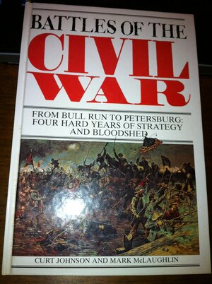 Battles of the Civil War : From Bull Run to Petersburg by Curt Johnson, Mark McLaughlin