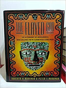 The Flayed God: The Mesoamerican Mythological Tradition: Sacred Texts and Images from Pre-Columbian Mexico and Central America by Peter T. Markman, Roberta H. Markman