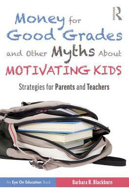 Money for Good Grades and Other Myths About Motivating Kids: Strategies for Parents and Teachers by Barbara R. Blackburn