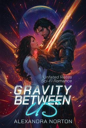 Gravity Between Us: Unfated Mates Sci-Fi Romance  by Alexandra Norton