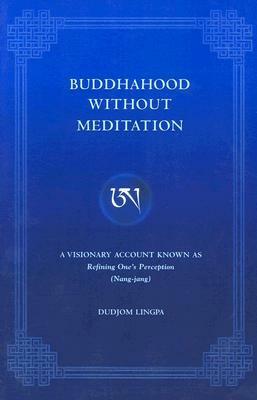 Buddhahood Without Meditation: A Visionary Account Known as Refining One's Perception (Nang-Jang) by Dudjom Lingpa, Richard Barron, Susanne Fairclough, Dudjom Rinpoche, Chagdud Tulku, Phyllis Glanville