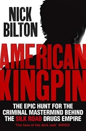 American Kingpin: The Epic Hunt for the Criminal Mastermind behind the Silk Road Drugs Empire by Nick Bilton