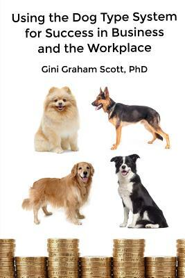 Using the Dog Type System for Success in Business and the Workplace: A Unique Personality System to Better Communicate and Work With Others by Gini Graham Scott