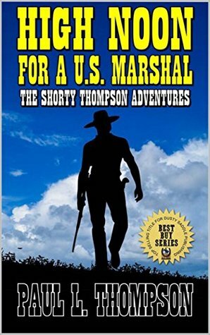 High Noon For A United States Marshal: The Shorty Thompson Western Adventures by Paul L. Thompson