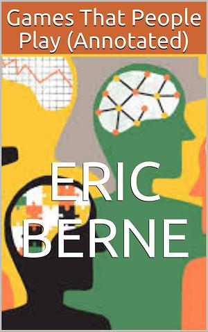 Games That People Play : by Eric Berne, Eric Berne