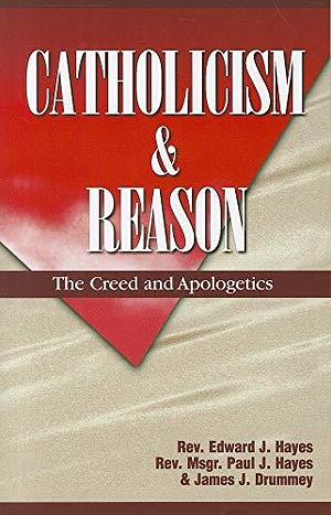 Catholicism and Reason by James J. Drummey, Paul James Hayes, Edward J. Hayes