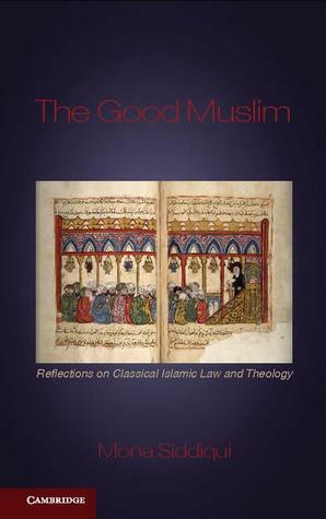 The Good Muslim: Reflections on Classical Islamic Law and Theology by Mona Siddiqui