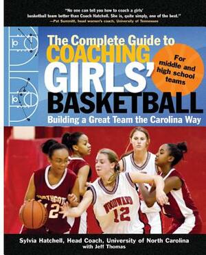 The Complete Guide to Coaching Girls' Basketball: Building a Great Team the Carolina Way by Jeff Thomas, Sylvia Hatchell