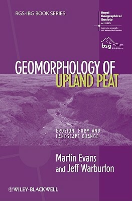 Geomorphology of Upland Peat: Erosion, Form and Landscape Change by Jeff Warburton, Martin Evans