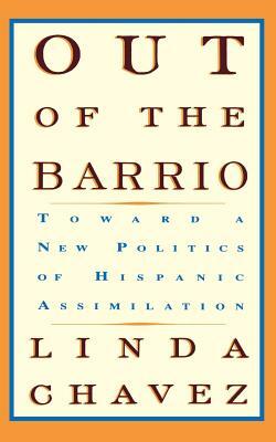 Out of the Barrio: Toward a New Politics of Hispanic Assimilation by Linda Chavez