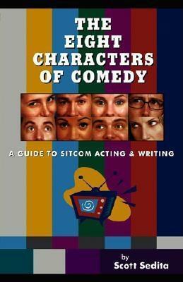 The Eight Characters of Comedy: Guide to Sitcom Acting and Writing by Scott Sedita