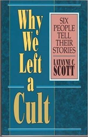 Why We Left a Cult: Six People Tell Their Stories by Latayne C. Scott