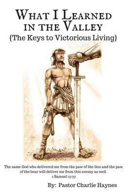 What I Learned in the Valley: {The Keys to Victorious Living} by Charlie Haynes