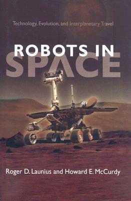 Robots in Space: Technology, Evolution, and Interplanetary Travel by Howard E. McCurdy, Roger D. Launius