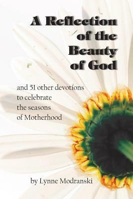 A Reflection of the Beauty of God: and 51 other devotions to celebrate the seasons of Motherhood by Lynne Modranski