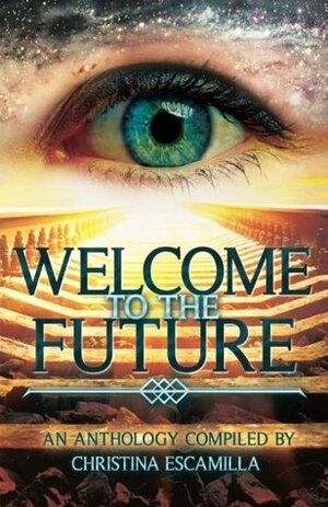 Welcome to the Future by Nicole Tanquary, R.M. Phyllis, Christina Escamilla, Wendy Nikel, Marc Sorondo, Hunter Liguore, Sylvia Anna Hiven, Sabrina Amaya Hoke, Rachael Acks, E.I. Simbaya, Kimberly Sams, Bob Brown, Stephanie E. De Haven, Pedro Iniguez, Bria Burton, Robert Bagnall, Natalya Bakay, J.D. Petersen, Lynette Mejía