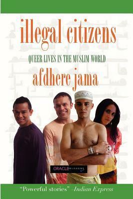 Illegal Citizens: Queer Lives in the Muslim World by Afdhere Jama