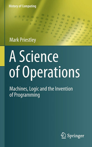 A Science Of Operations: Machines, Logic And The Invention Of Programming (History Of Computing) by Mark Priestley, Peter Mark Priestley