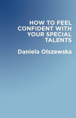 How To Feel Confident With Your Special Talents by Carol Guess, Daniela Olszewska